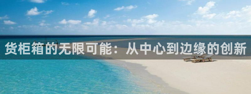 杏运体育登录：货柜箱的无限可能：从中心到