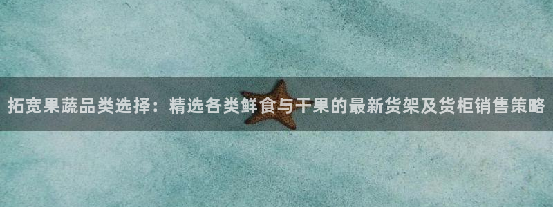 杏运平台代理：拓宽果蔬品类选择：精选各类